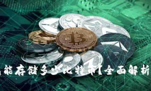 比特币钱包能存储多少比特币？全面解析与实用指南