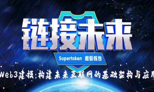 Web3建模：构建未来互联网的基础架构与应用