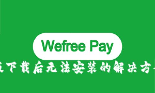 TP钱包安卓版下载后无法安装的解决方案与常见问题