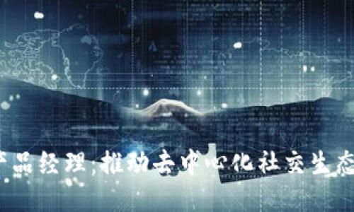 Web3社交产品经理：推动去中心化社交生态的新引领者