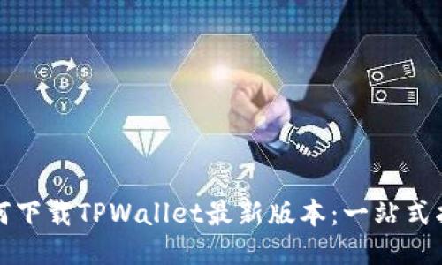 如何下载TPWallet最新版本：一站式指南