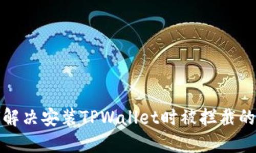 如何解决安装TPWallet时被拦截的问题
