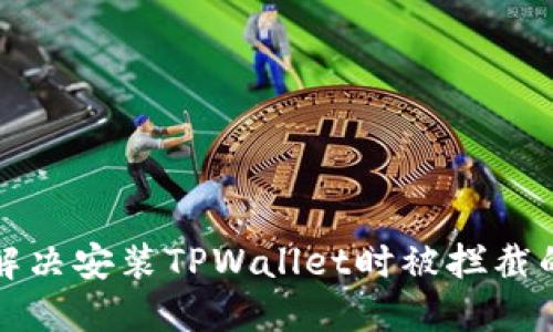 如何解决安装TPWallet时被拦截的问题