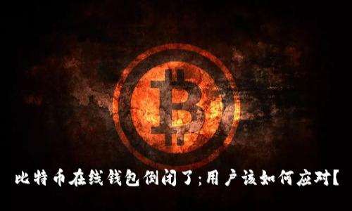 比特币在线钱包倒闭了：用户该如何应对？