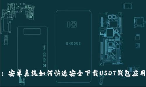 : 安卓系统如何快速安全下载USDT钱包应用