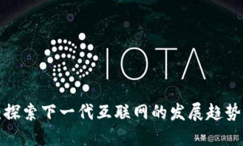 Web3之后：探索下一代互联网的发展趋势与未来展望