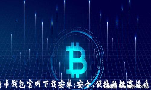 
比特币钱包官网下载安卓：安全、便捷的数字货币管理