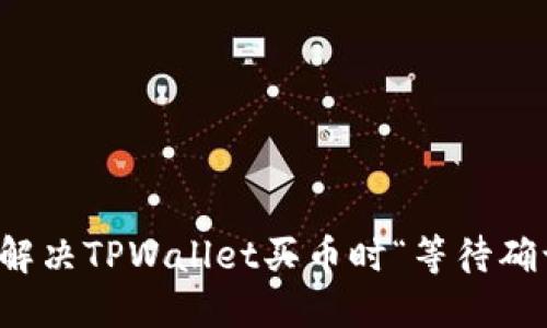 如何快速解决TPWallet买币时“等待确认”的问题