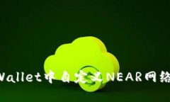 如何在TPWallet中自定义NEAR网络：完整指