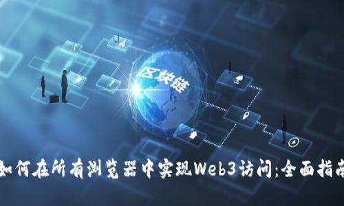 如何在所有浏览器中实现Web3访问：全面指南