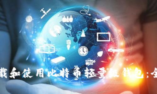 如何下载和使用比特币轻量级钱包：全面指南