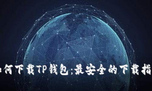 如何下载TP钱包：最安全的下载指南