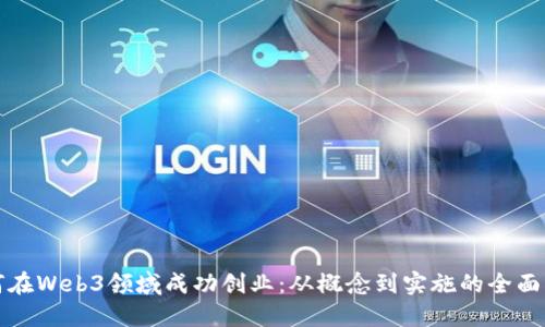 如何在Web3领域成功创业：从概念到实施的全面指南