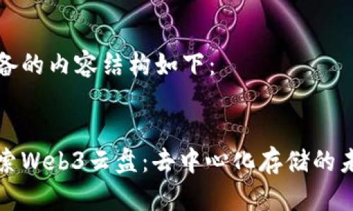准备的内容结构如下：

:
探索Web3云盘：去中心化存储的未来