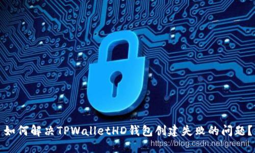 如何解决TPWalletHD钱包创建失败的问题？