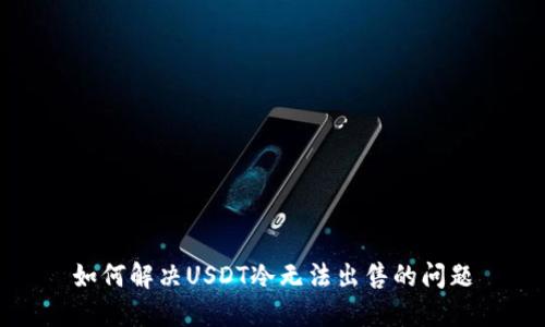 如何解决USDT冷无法出售的问题